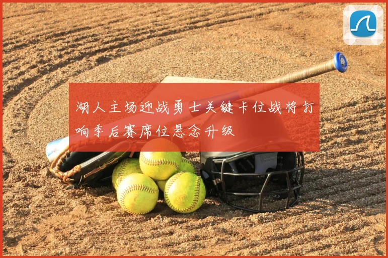 湖人主场迎战勇士关键卡位战将打响季后赛席位悬念升级