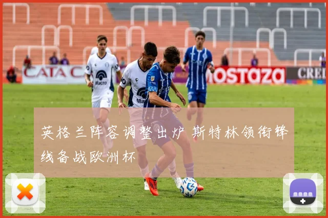 英格兰阵容调整出炉 斯特林领衔锋线备战欧洲杯