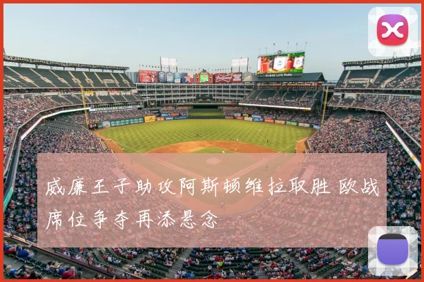 威廉王子助攻阿斯顿维拉取胜 欧战席位争夺再添悬念