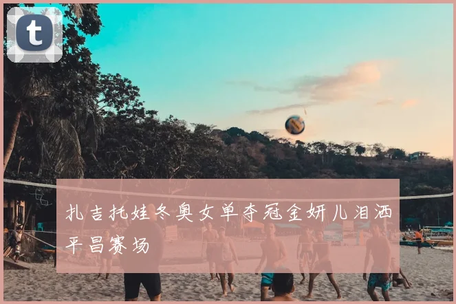 扎吉托娃冬奥女单夺冠金妍儿泪洒平昌赛场