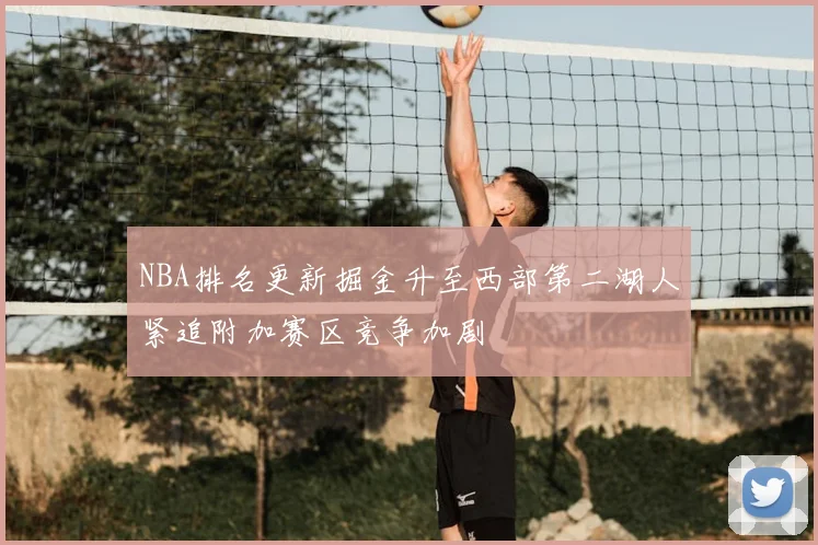 NBA排名更新掘金升至西部第二湖人紧追附加赛区竞争加剧