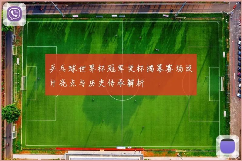 乒乓球世界杯冠军奖杯揭幕赛场设计亮点与历史传承解析