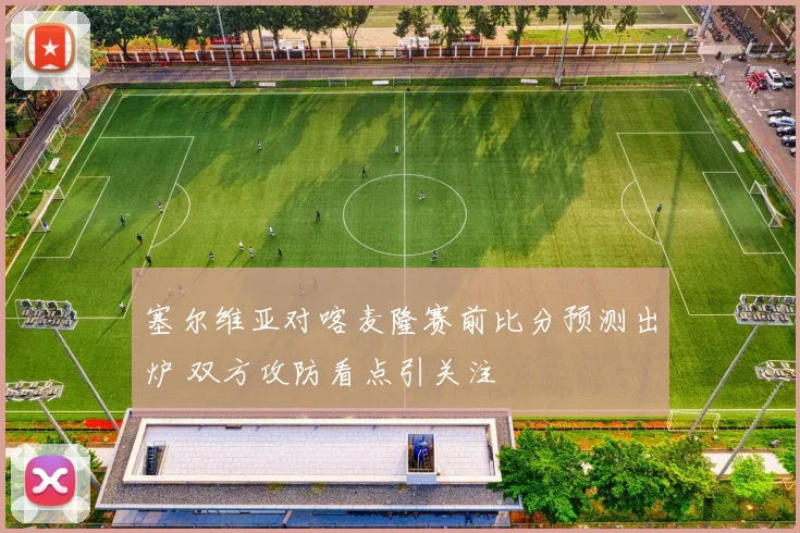 塞尔维亚对喀麦隆赛前比分预测出炉 双方攻防看点引关注
