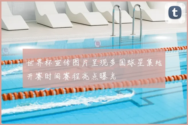 世界杯宣传图片呈现多国球星集结开赛时间赛程亮点曝光