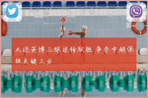 大连英博三球逆转取胜 争夺中超保级关键三分