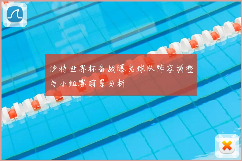 沙特世界杯备战曝光球队阵容调整与小组赛前景分析