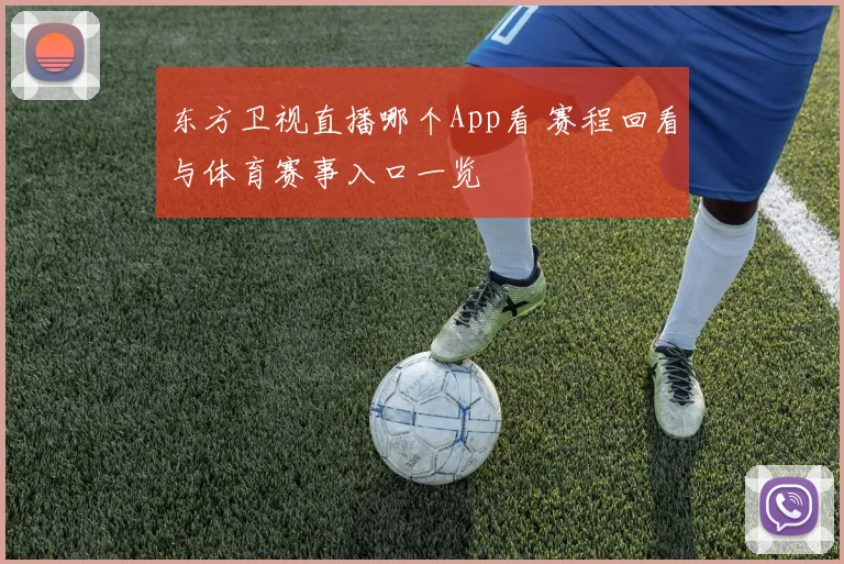 东方卫视直播哪个App看 赛程回看与体育赛事入口一览