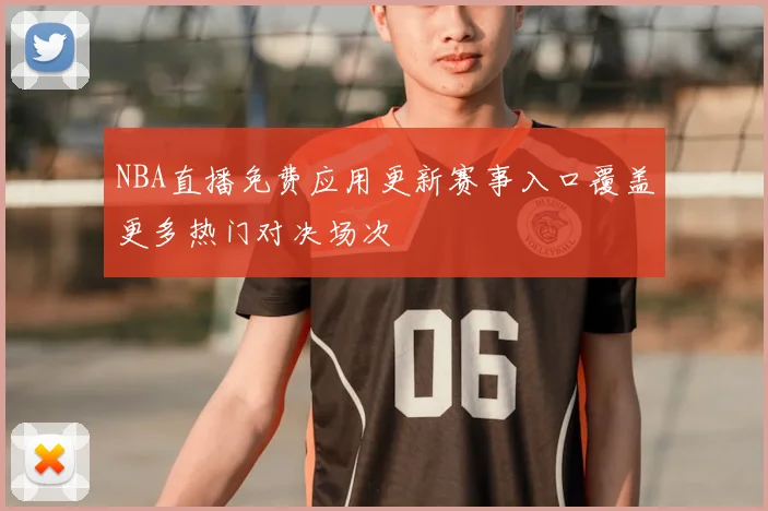 NBA直播免费应用更新赛事入口覆盖更多热门对决场次