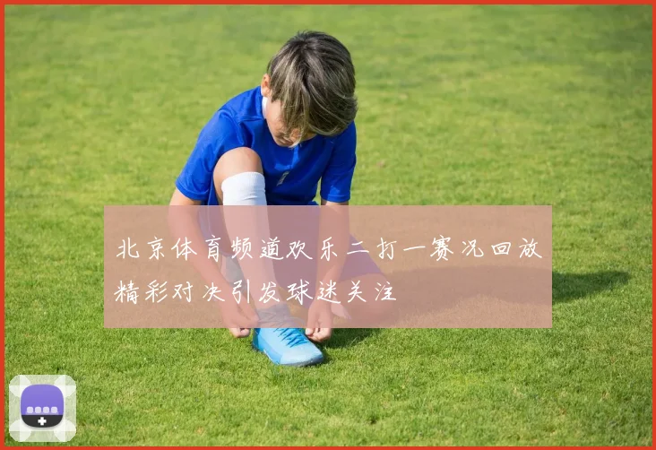 北京体育频道欢乐二打一赛况回放精彩对决引发球迷关注