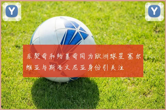 东契奇和约基奇同为欧洲球星 塞尔维亚与斯洛文尼亚身份引关注