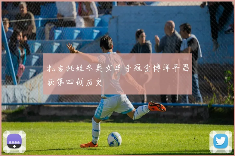 扎吉托娃冬奥女单夺冠金博洋平昌获第四创历史