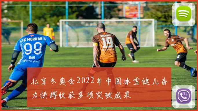 北京冬奥会2022年中国冰雪健儿奋力拼搏收获多项突破成果