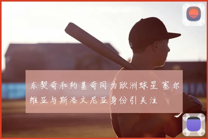东契奇和约基奇同为欧洲球星 塞尔维亚与斯洛文尼亚身份引关注