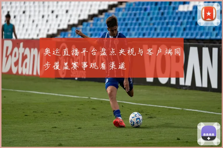奥运直播平台盘点央视与客户端同步覆盖赛事观看渠道