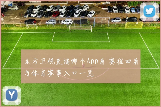 东方卫视直播哪个App看 赛程回看与体育赛事入口一览