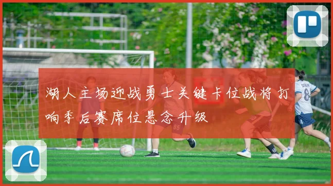 湖人主场迎战勇士关键卡位战将打响季后赛席位悬念升级