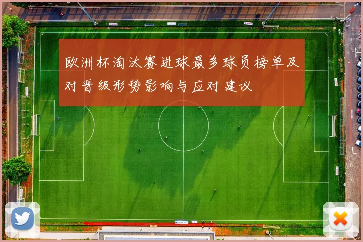 欧洲杯淘汰赛进球最多球员榜单及对晋级形势影响与应对建议