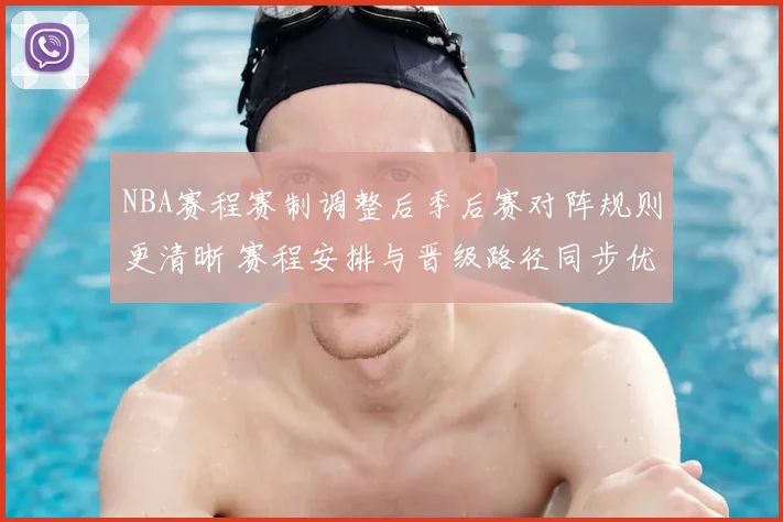 NBA赛程赛制调整后季后赛对阵规则更清晰 赛程安排与晋级路径同步优化