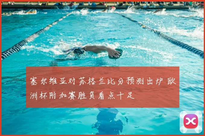 塞尔维亚对苏格兰比分预测出炉 欧洲杯附加赛胜负看点十足