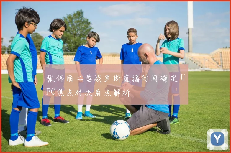 张伟丽二番战罗斯直播时间确定 UFC焦点对决看点解析