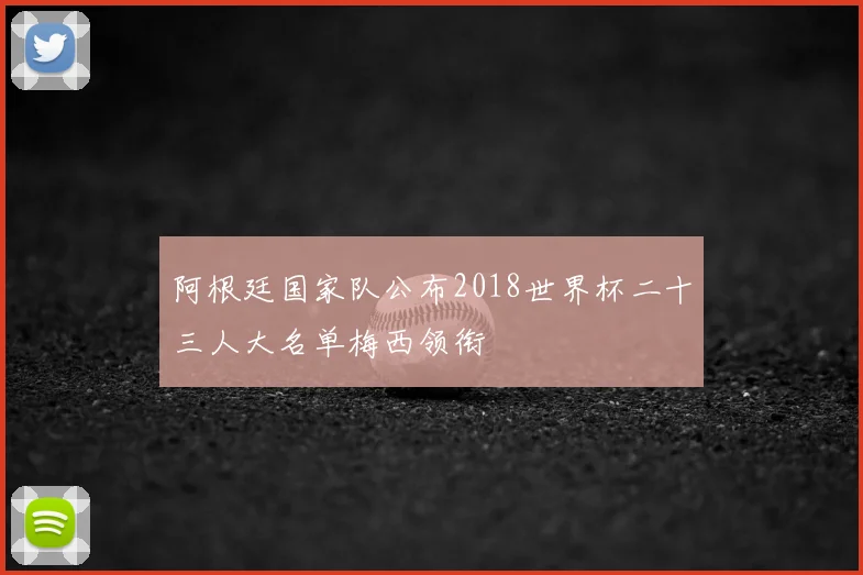 阿根廷国家队公布2018世界杯二十三人大名单梅西领衔