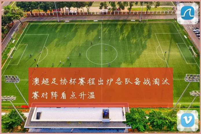 澳超足协杯赛程出炉各队备战淘汰赛对阵看点升温