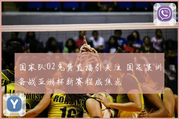 国家队02免费直播引关注 国足集训备战亚洲杯新赛程成焦点