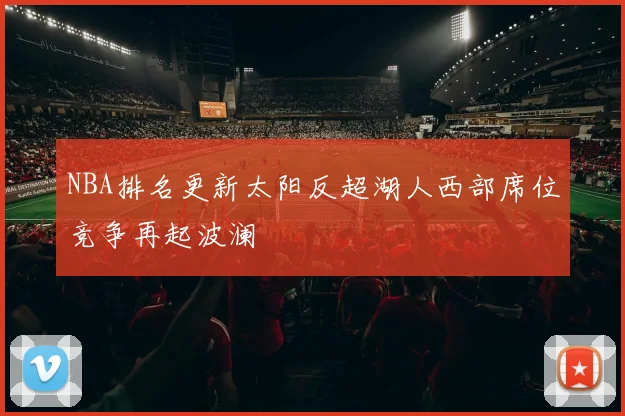 NBA排名更新太阳反超湖人西部席位竞争再起波澜