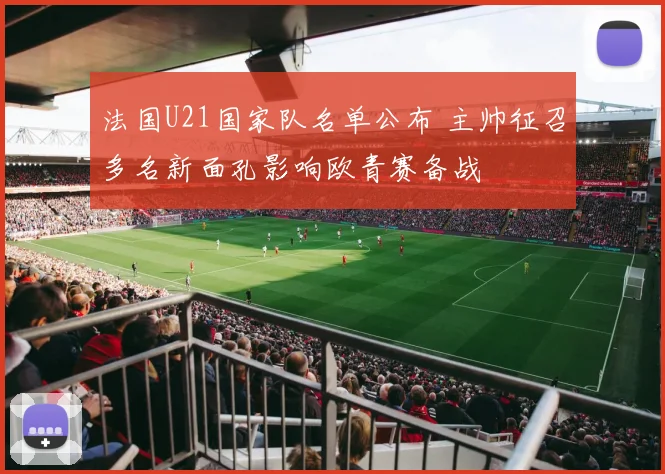 法国U21国家队名单公布 主帅征召多名新面孔影响欧青赛备战