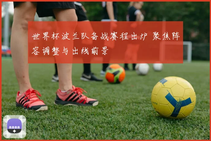 世界杯波兰队备战赛程出炉 聚焦阵容调整与出线前景