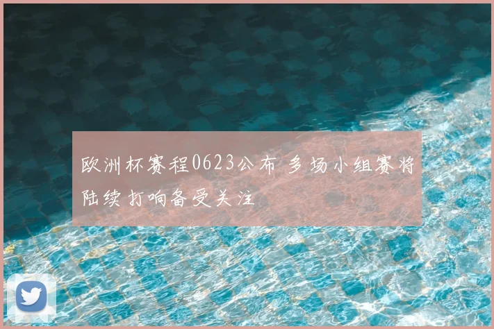 欧洲杯赛程0623公布 多场小组赛将陆续打响备受关注