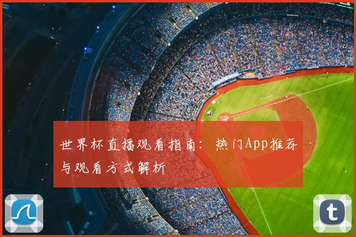 世界杯直播观看指南：热门App推荐与观看方式解析