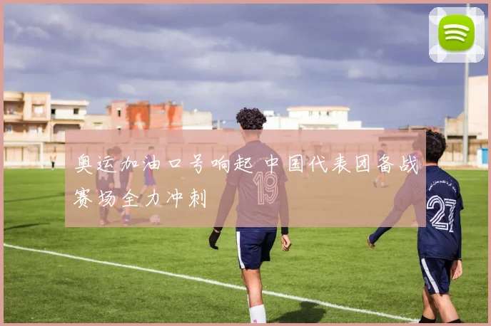 奥运加油口号响起 中国代表团备战赛场全力冲刺
