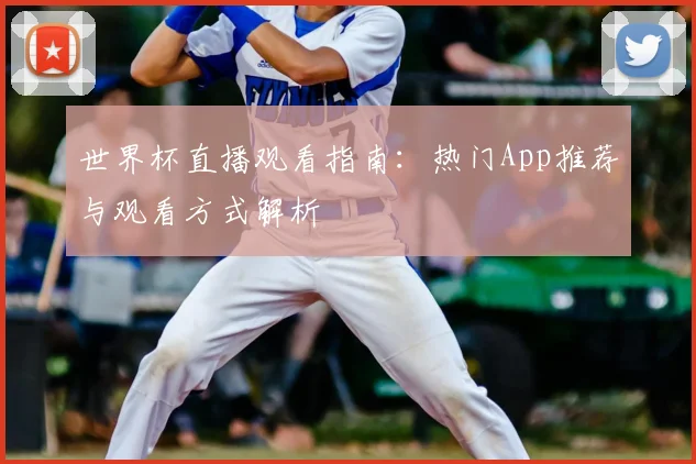 世界杯直播观看指南：热门App推荐与观看方式解析